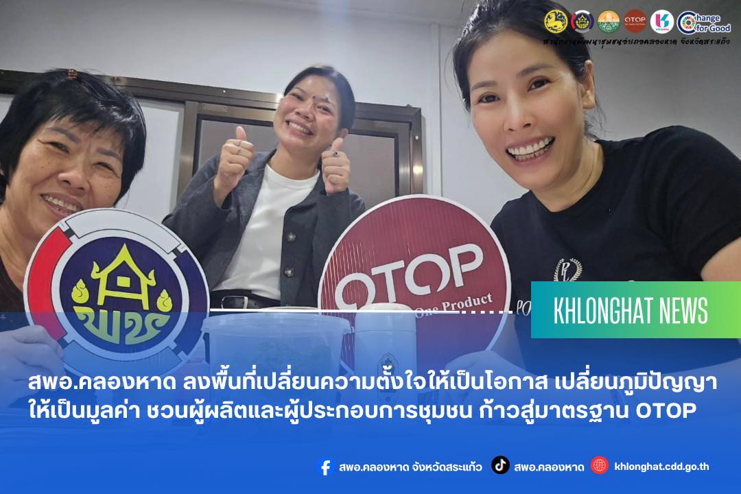 สพอ.คลองหาด ลงพื้นที่เปลี่ยนความตั้งใจให้เป็นโอกาส เปลี่ยนภูมิปัญญาให้เป็นมูลค่า ชวนผู้ผลิตและผู้ประกอบการชุมชน ก้าวสู่มาตรฐาน OTOP